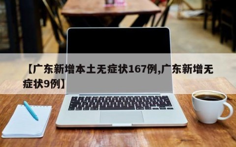 【广东新增本土无症状167例,广东新增无症状9例】