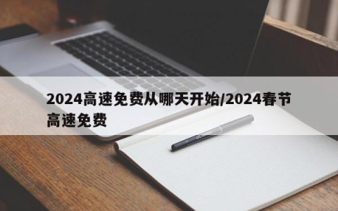 2024高速免费从哪天开始/2024春节高速免费
