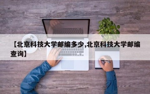 【北京科技大学邮编多少,北京科技大学邮编查询】