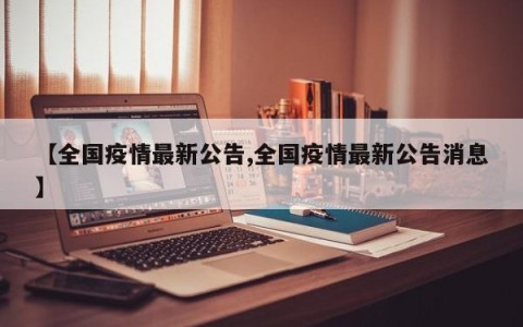 【全国疫情最新公告,全国疫情最新公告消息】