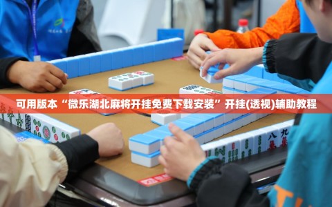 可用版本“微乐湖北麻将开挂免费下载安装”开挂(透视)辅助教程