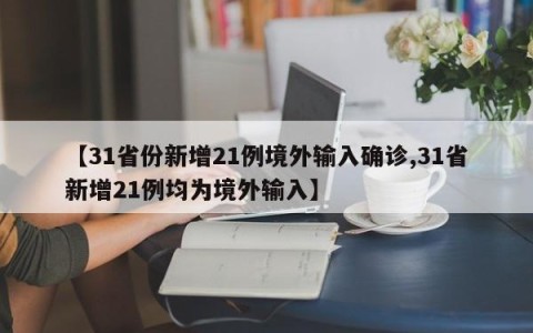【31省份新增21例境外输入确诊,31省新增21例均为境外输入】