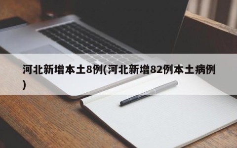 河北新增本土8例(河北新增82例本土病例)