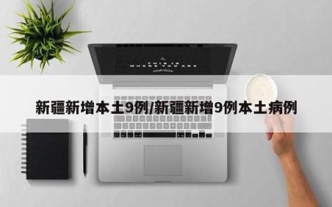 新疆新增本土9例/新疆新增9例本土病例