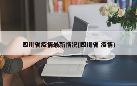 四川省疫情最新情况(四川省 疫情)