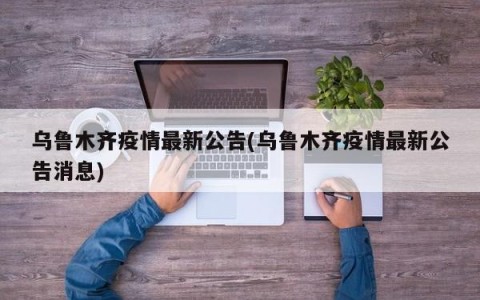 乌鲁木齐疫情最新公告(乌鲁木齐疫情最新公告消息)