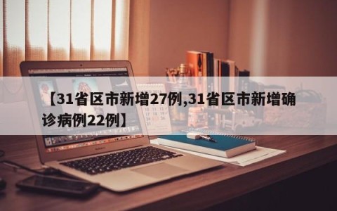 【31省区市新增27例,31省区市新增确诊病例22例】
