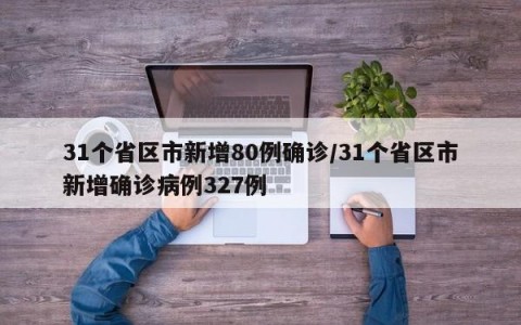 31个省区市新增80例确诊/31个省区市新增确诊病例327例