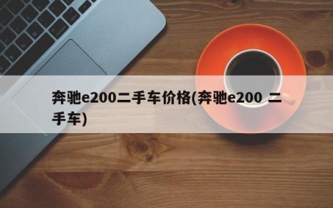 奔驰e200二手车价格(奔驰e200 二手车)
