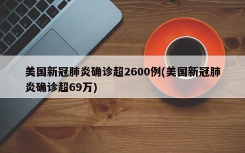 美国新冠肺炎确诊超2600例(美国新冠肺炎确诊超69万)