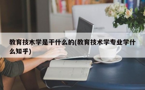 教育技木学是干什么的(教育技术学专业学什么知乎)