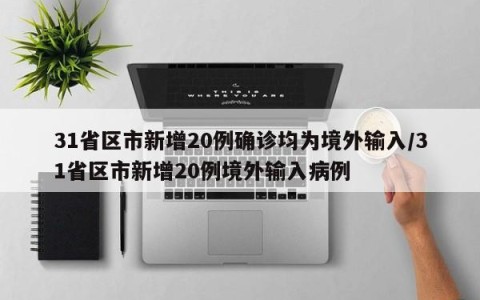 31省区市新增20例确诊均为境外输入/31省区市新增20例境外输入病例