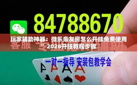玩家辅助神器：微乐亲友房怎么开挂免费使用”2026开挂教程步骤