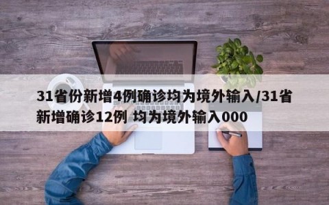 31省份新增4例确诊均为境外输入/31省新增确诊12例 均为境外输入000
