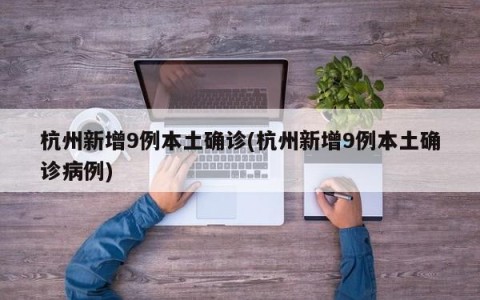 杭州新增9例本土确诊(杭州新增9例本土确诊病例)