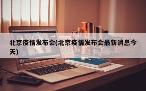 北京疫情发布会(北京疫情发布会最新消息今天)