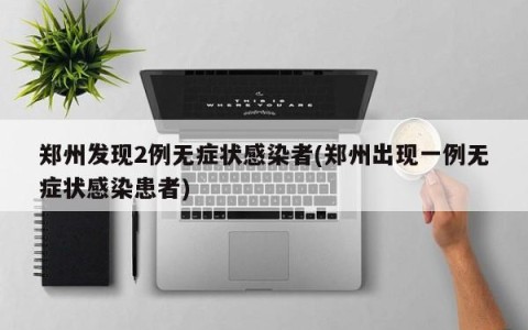 郑州发现2例无症状感染者(郑州出现一例无症状感染患者)