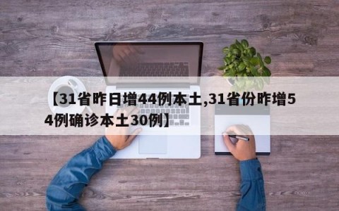 【31省昨日增44例本土,31省份昨增54例确诊本土30例】