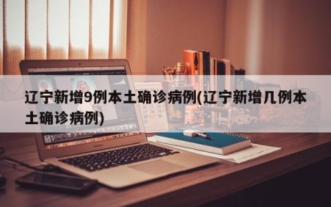 辽宁新增9例本土确诊病例(辽宁新增几例本土确诊病例)