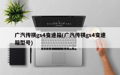 广汽传祺gs4变速箱(广汽传祺gs4变速箱型号)