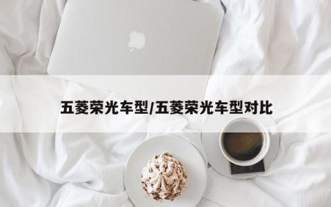 五菱荣光车型/五菱荣光车型对比