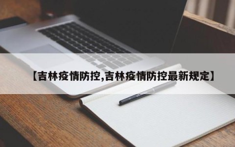 【吉林疫情防控,吉林疫情防控最新规定】