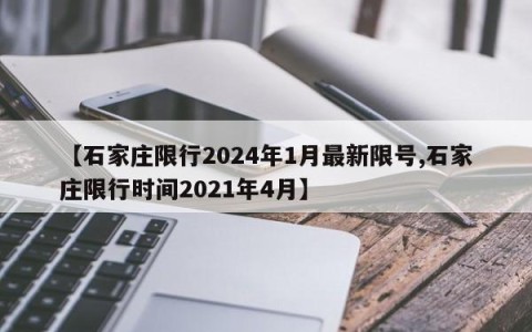 【石家庄限行2024年1月最新限号,石家庄限行时间2021年4月】