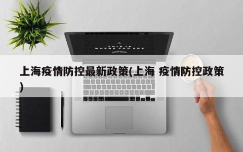 上海疫情防控最新政策(上海 疫情防控政策)