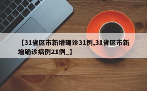 【31省区市新增确诊31例,31省区市新增确诊病例21例_】