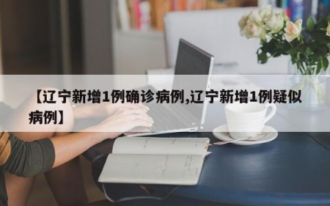 【辽宁新增1例确诊病例,辽宁新增1例疑似病例】