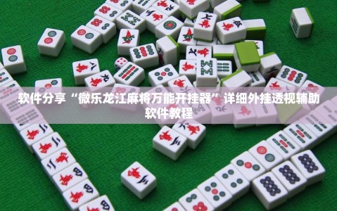 软件分享“微乐龙江麻将万能开挂器”详细外挂透视辅助软件教程