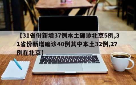 【31省份新增37例本土确诊北京5例,31省份新增确诊40例其中本土32例,27例在北京】