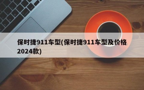 保时捷911车型(保时捷911车型及价格2024款)