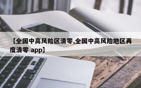 【全国中高风险区清零,全国中高风险地区再度清零 app】