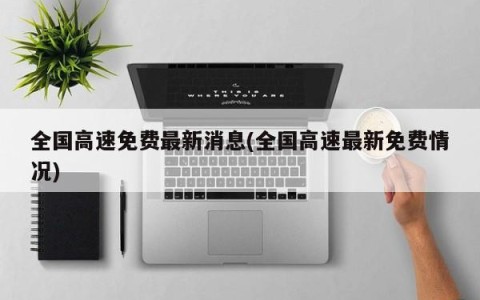 全国高速免费最新消息(全国高速最新免费情况)