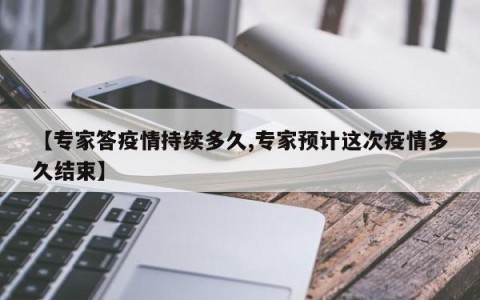 【专家答疫情持续多久,专家预计这次疫情多久结束】