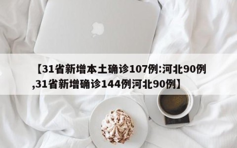 【31省新增本土确诊107例:河北90例,31省新增确诊144例河北90例】