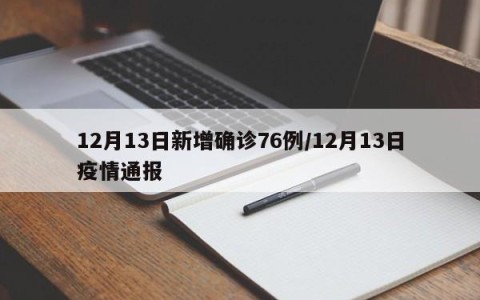 12月13日新增确诊76例/12月13日疫情通报