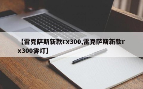 【雷克萨斯新款rx300,雷克萨斯新款rx300雾灯】