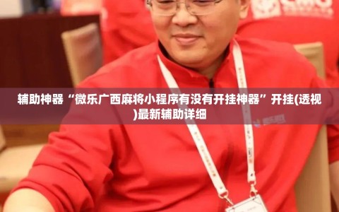 辅助神器“微乐广西麻将小程序有没有开挂神器”开挂(透视)最新辅助详细