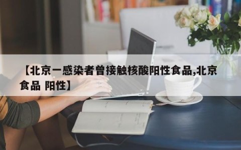 【北京一感染者曾接触核酸阳性食品,北京 食品 阳性】