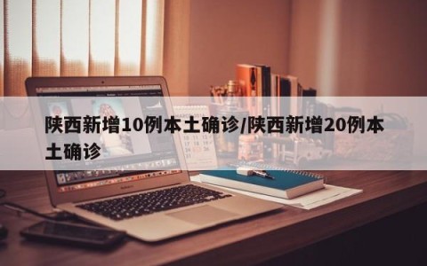 陕西新增10例本土确诊/陕西新增20例本土确诊