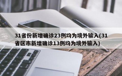 31省份新增确诊23例均为境外输入(31省区市新增确诊13例均为境外输入)