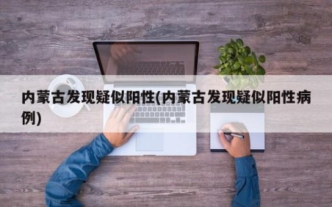 内蒙古发现疑似阳性(内蒙古发现疑似阳性病例)