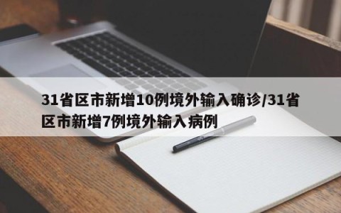 31省区市新增10例境外输入确诊/31省区市新增7例境外输入病例