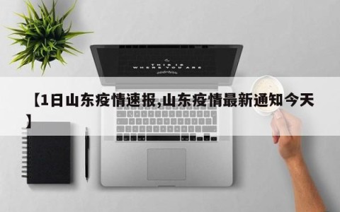 【1日山东疫情速报,山东疫情最新通知今天】