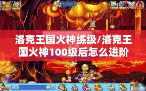 洛克王国火神练级/洛克王国火神100级后怎么进阶