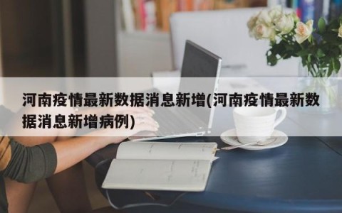 河南疫情最新数据消息新增(河南疫情最新数据消息新增病例)