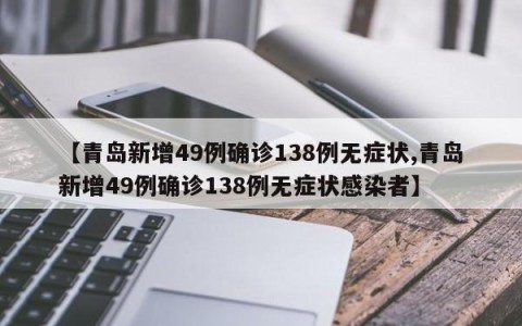 【青岛新增49例确诊138例无症状,青岛新增49例确诊138例无症状感染者】