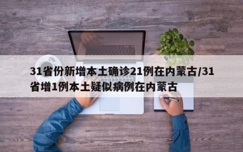 31省份新增本土确诊21例在内蒙古/31省增1例本土疑似病例在内蒙古